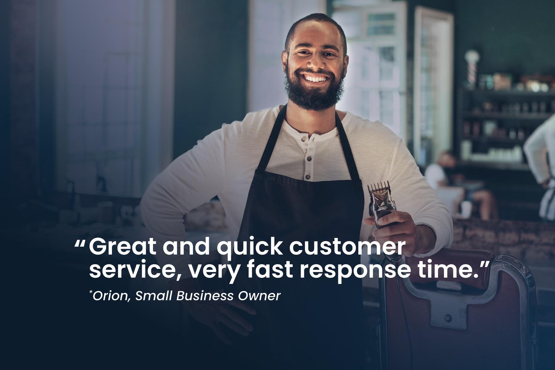 Orion, small business owner: "Great and quick customer service, very fast response time."